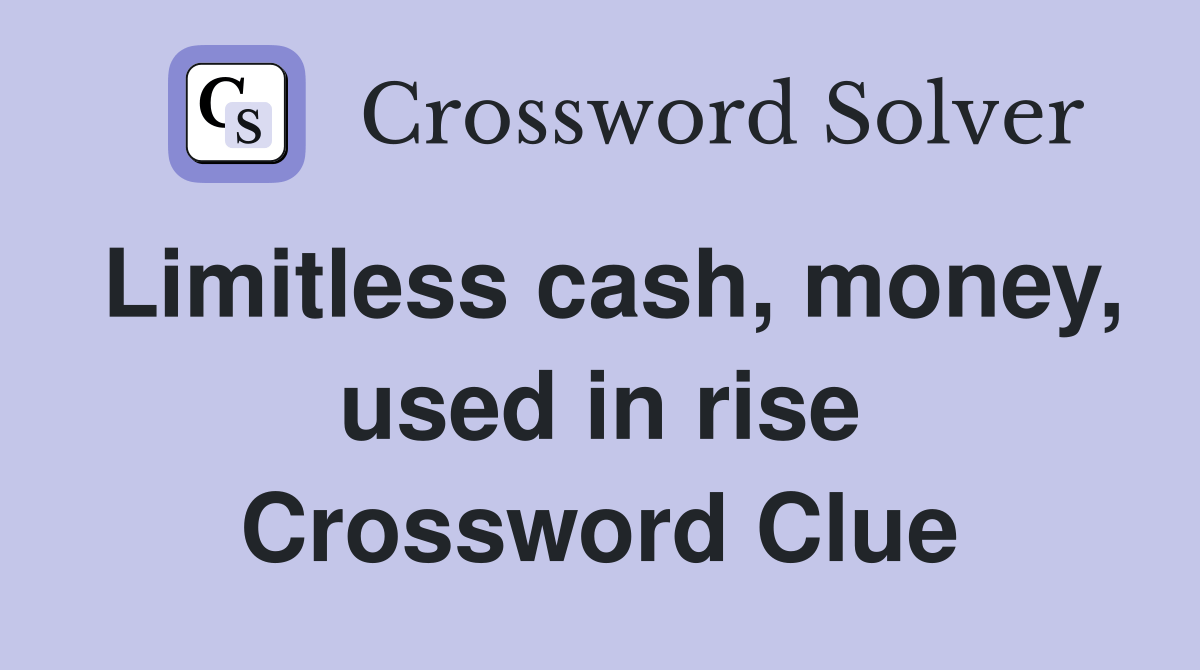 Limitless cash, money, used in rise Crossword Clue Answers
